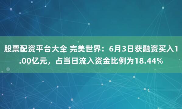 股票配资平台大全 完美世界：6月3日获融资买入1.00亿元，占当日流入资金比例为18.44%
