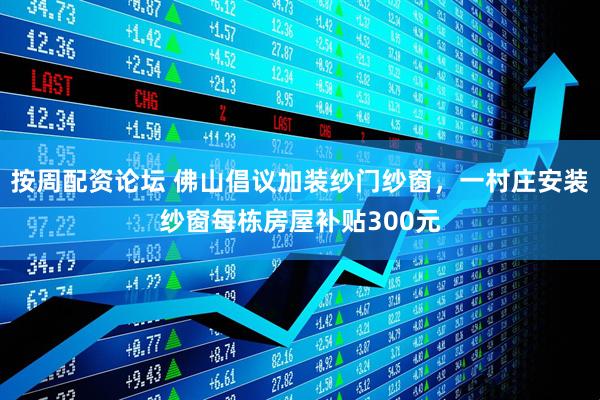 按周配资论坛 佛山倡议加装纱门纱窗，一村庄安装纱窗每栋房屋补贴300元