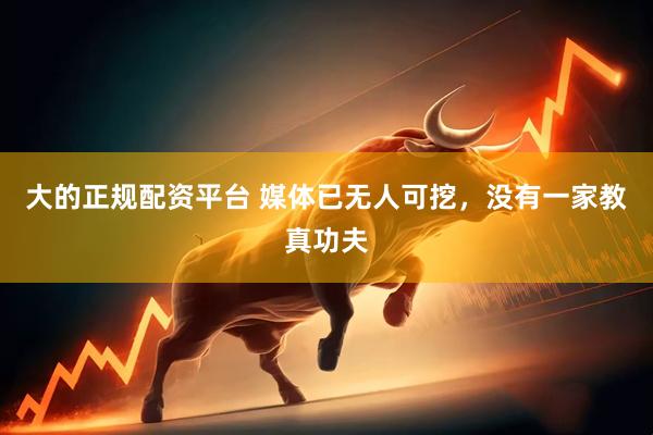 大的正规配资平台 媒体已无人可挖，没有一家教真功夫