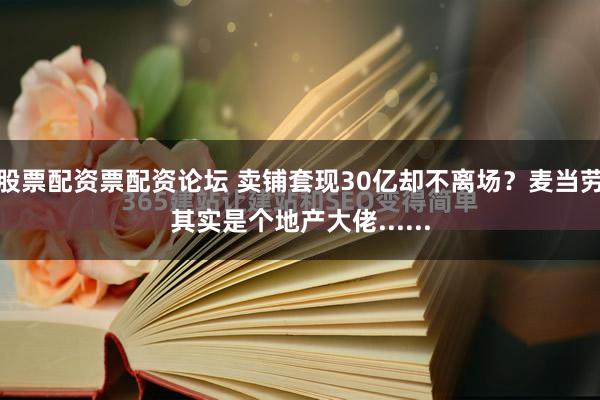 股票配资票配资论坛 卖铺套现30亿却不离场？麦当劳其实是个地产大佬......