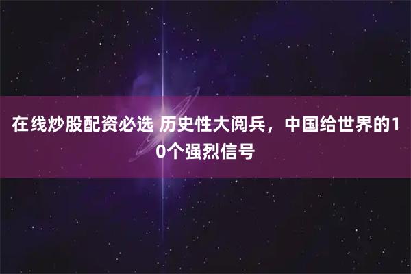 在线炒股配资必选 历史性大阅兵，中国给世界的10个强烈信号